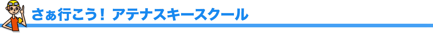 さぁ行こう！ アテナスキースクール